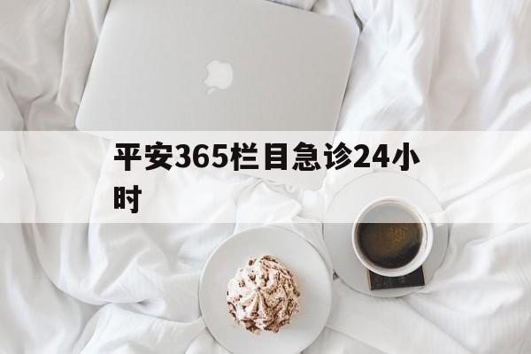 衢州平安365栏目急诊24小时的最新政策(2025年衢州平安365急诊24小时2015分享)