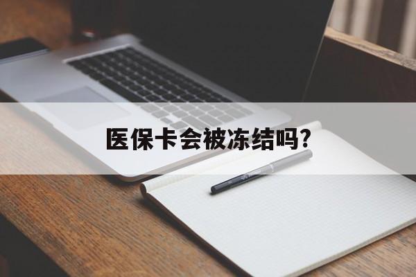 衢州医保卡会被冻结吗?的最新政策(2025年衢州欠银行钱医保卡会被冻结吗分享)
